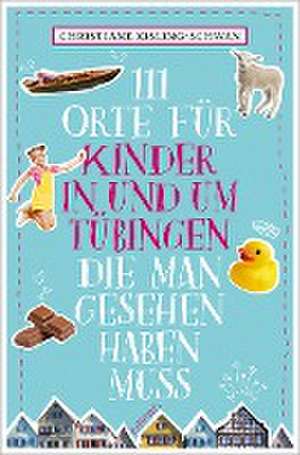 111 Orte für Kinder in und um Tübingen, die man gesehen haben muss de Christiane Kisling-Schwan