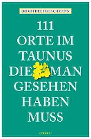 111 Orte im Taunus, die man gesehen haben muss de Dorothee Fleischmann