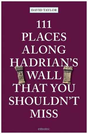 111 Places Along Hadrian's Wall That You Shouldn't Miss de David Taylor