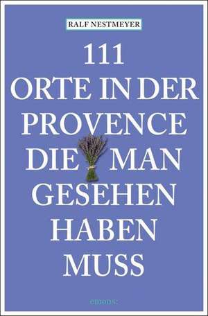 111 Orte in der Provence, die man gesehen haben muss de Ralf Nestmeyer