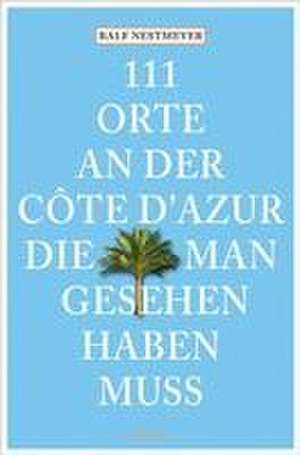 111 Orte an der Côte d'Azur, die man gesehen haben muss de Ralf Nestmeyer