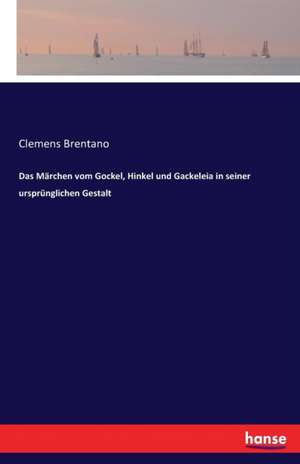 Das Märchen vom Gockel, Hinkel und Gackeleia in seiner ursprünglichen Gestalt de Clemens Brentano