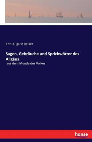 Sagen, Gebräuche und Sprichwörter des Allgäus de Karl August Reiser