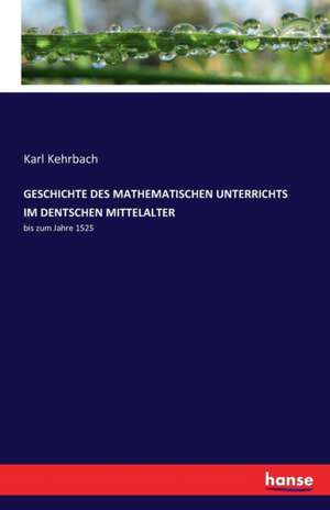 GESCHICHTE DES MATHEMATISCHEN UNTERRICHTS IM DENTSCHEN MITTELALTER de Karl Kehrbach