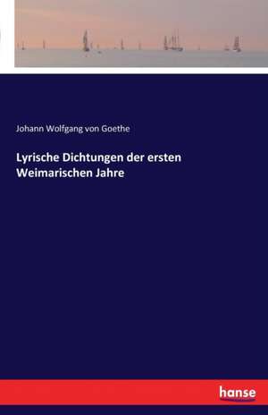 Lyrische Dichtungen der ersten Weimarischen Jahre de Johann Wolfgang von Goethe