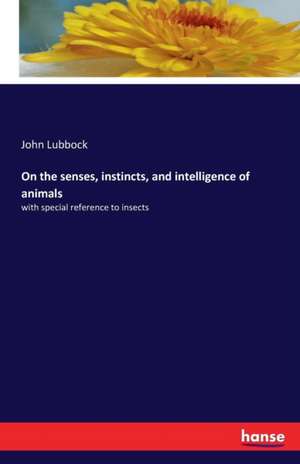 On the senses, instincts, and intelligence of animals de John Lubbock