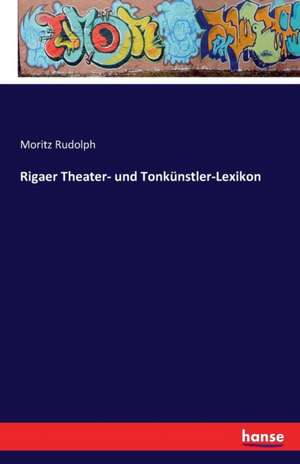 Rigaer Theater- und Tonkünstler-Lexikon de Moritz Rudolph