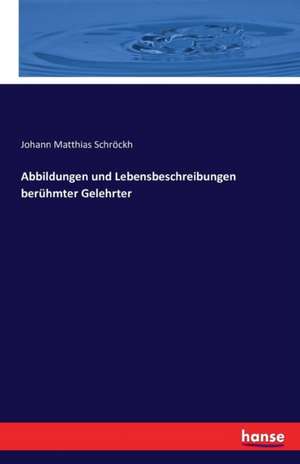 Abbildungen und Lebensbeschreibungen berühmter Gelehrter de Johann Matthias Schröckh