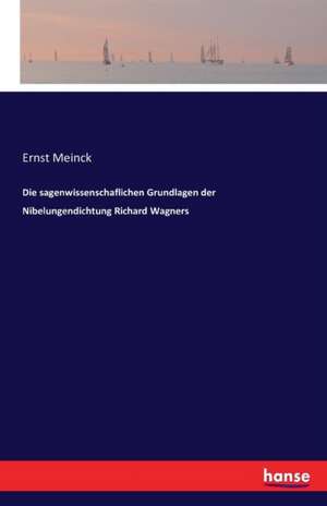 Die sagenwissenschaflichen Grundlagen der Nibelungendichtung Richard Wagners de Ernst Meinck