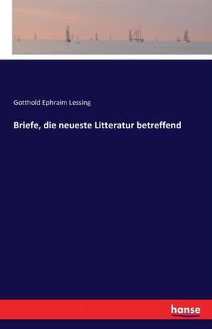 Briefe, die neueste Litteratur betreffend de Gotthold Ephraim Lessing