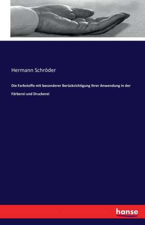 Die Farbstoffe mit besonderer Berücksichtigung ihrer Anwendung in der Färberei und Druckerei de Hermann Schröder