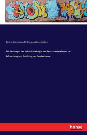 Mittheilungen der Kaiserlich-Königlichen Zentral-Kommission zur Erforschung und Erhaltung der Baudenkmale de Zentral-Kommission für Denkmalpflege in Wien