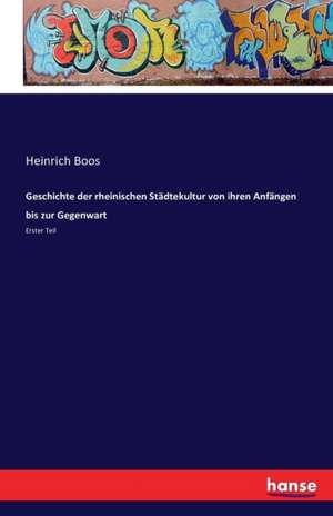 Geschichte der rheinischen Städtekultur von ihren Anfängen bis zur Gegenwart de Heinrich Boos