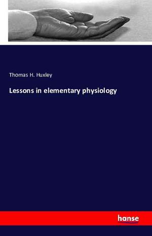 Lessons in elementary physiology de Thomas H. Huxley