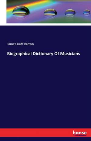 Biographical Dictionary Of Musicians de James Duff Brown