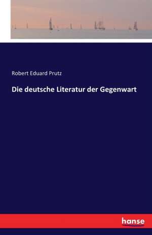 Die deutsche Literatur der Gegenwart de Robert Eduard Prutz