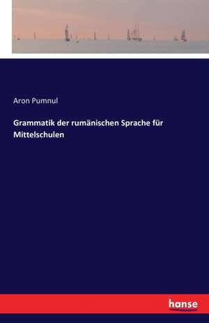 Grammatik der rumänischen Sprache für Mittelschulen de Aron Pumnul