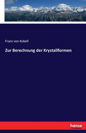 Zur Berechnung der Krystallformen de Franz Von Kobell