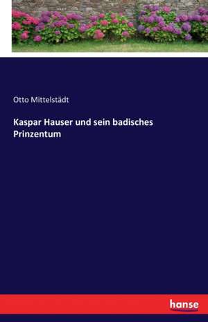 Kaspar Hauser und sein badisches Prinzentum de Otto Mittelstädt