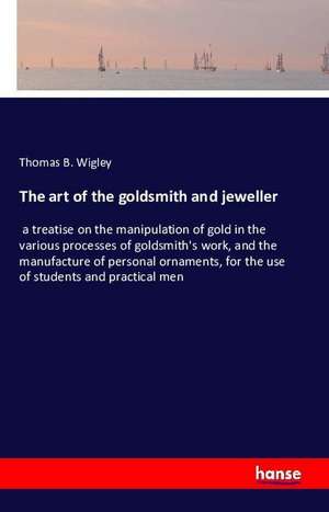 The art of the goldsmith and jeweller de Thomas B. Wigley