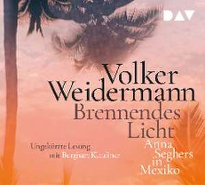 Brennendes Licht. Anna Seghers in Mexiko de Volker Weidermann