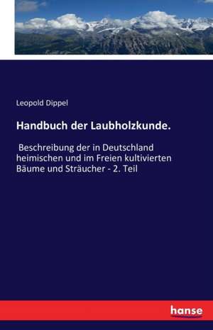 Handbuch der Laubholzkunde. de Leopold Dippel