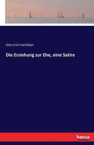 Die Erziehung zur Ehe, eine Satire de Otto Erich Hartleben