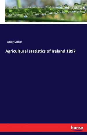 Agricultural statistics of Ireland 1897 de Anonymus