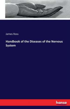 Handbook of the Diseases of the Nervous System de James Ross