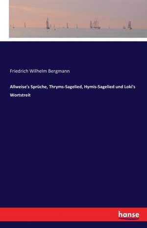 Allweise's Sprüche, Thryms-Sagelied, Hymis-Sagelied und Loki's Wortstreit de Friedrich Wilhelm Bergmann