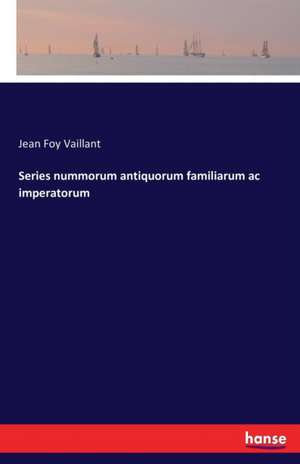 Series nummorum antiquorum familiarum ac imperatorum de Jean Foy Vaillant