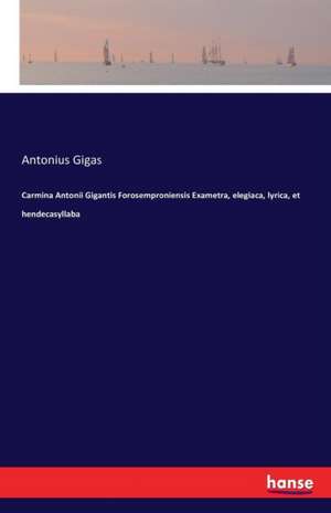 Carmina Antonii Gigantis Forosemproniensis Exametra, elegiaca, lyrica, et hendecasyllaba de Antonius Gigas