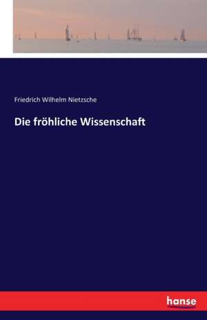 Die fröhliche Wissenschaft de Friedrich Wilhelm Nietzsche