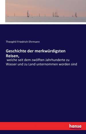 Geschichte der merkwürdigsten Reisen, de Theophil Friedrich Ehrmann