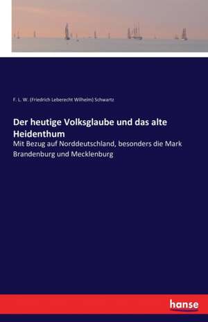 Der heutige Volksglaube und das alte Heidenthum de F. L. W. (Friedrich Leberecht Wilhelm) Schwartz