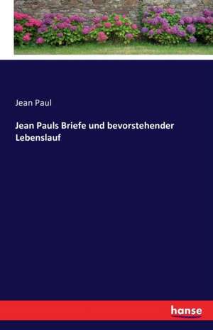 Jean Pauls Briefe und bevorstehender Lebenslauf de Jean Paul