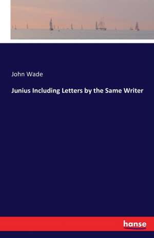 Junius Including Letters by the Same Writer de John Wade