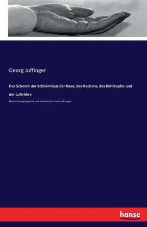 Das Sclerom der Schleimhaut der Nase, des Rachens, des Kehlkopfes und der Luftröhre de Georg Juffinger