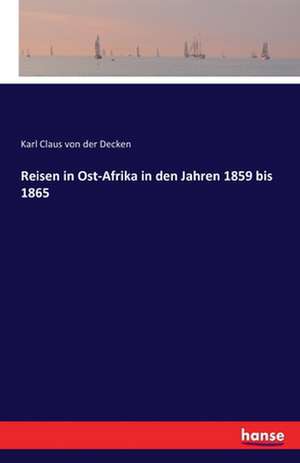 Reisen in Ost-Afrika in den Jahren 1859 bis 1865 de Karl Claus von der Decken