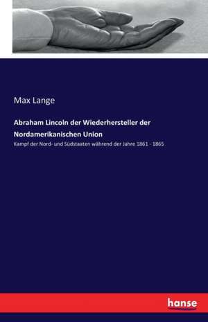 Abraham Lincoln der Wiederhersteller der Nordamerikanischen Union de Max Lange