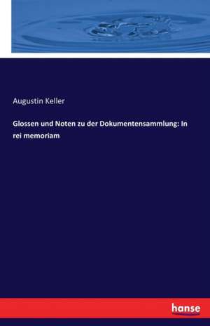 Glossen und Noten zu der Dokumentensammlung: In rei memoriam de Augustin Keller