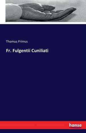 Fr. Fulgentii Cuniliati de Thomus Primus