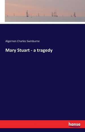 Mary Stuart - a tragedy de Algernon Charles Swinburne