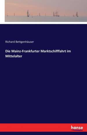 Die Mainz-Frankfurter Marktschifffahrt im Mittelalter de Richard Bettgenhäuser