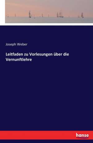 Leitfaden zu Vorlesungen über die Vernunftlehre de Joseph Weber