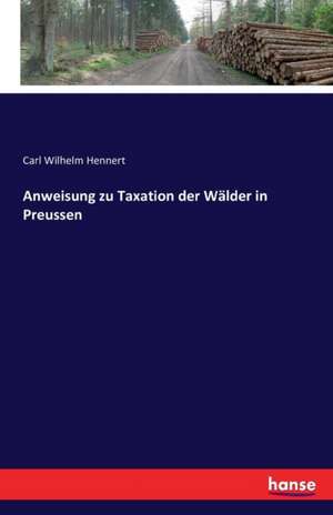 Anweisung zu Taxation der Wälder in Preussen de Carl Wilhelm Hennert