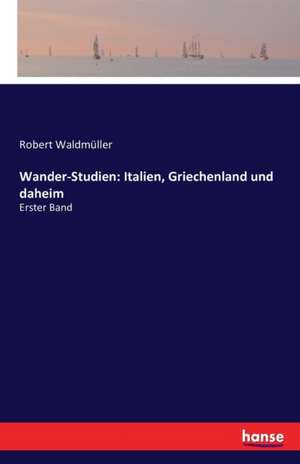 Wander-Studien: Italien, Griechenland und daheim de Robert Waldmüller