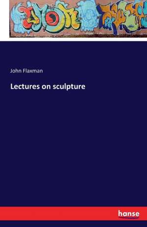 Lectures on sculpture de John Flaxman