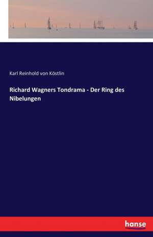 Richard Wagners Tondrama - Der Ring des Nibelungen de Karl Reinhold von Köstlin