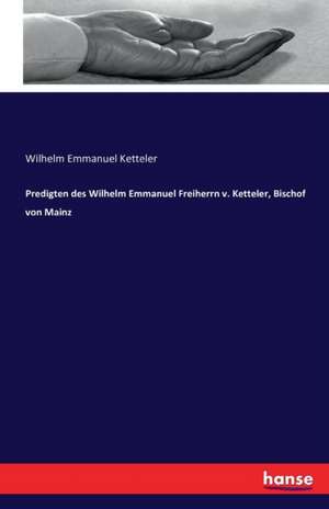 Predigten des Wilhelm Emmanuel Freiherrn v. Ketteler, Bischof von Mainz de Wilhelm Emmanuel Ketteler